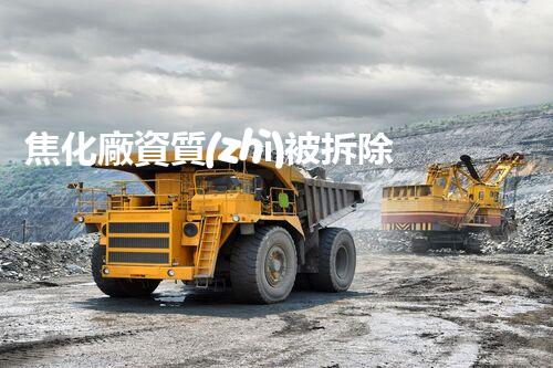 焦化廠資質(zhì)被拆除，真相竟是……